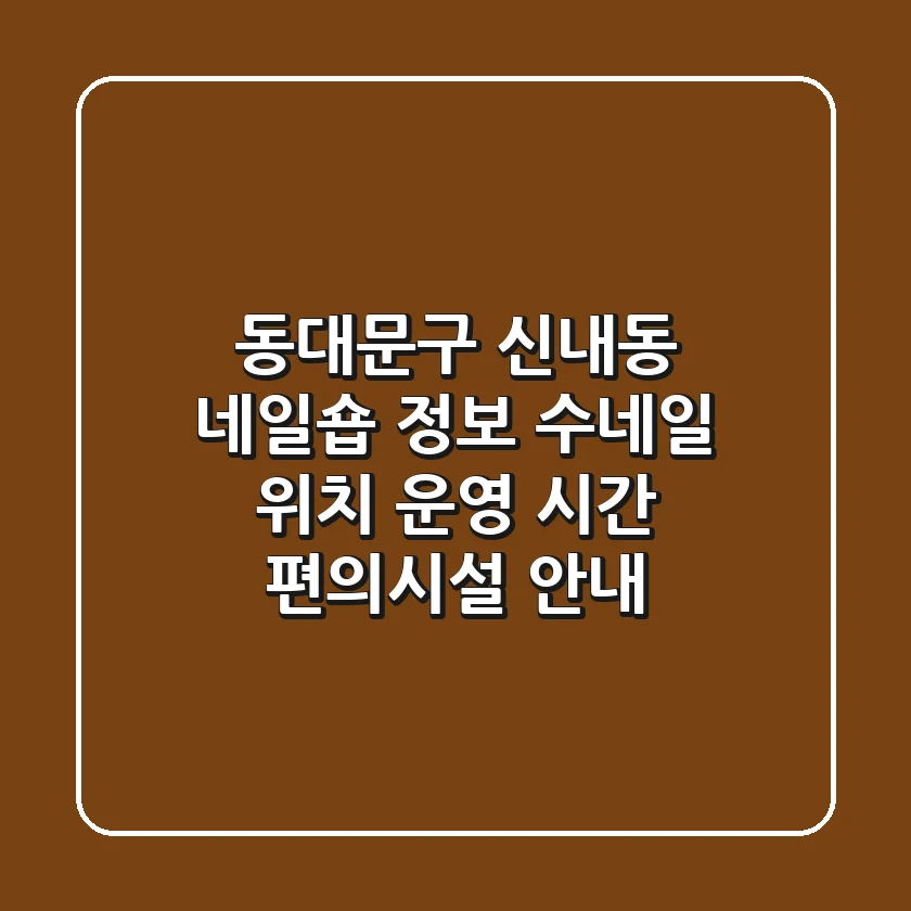 동대문구 신내동 네일숍 정보 - 수네일 위치, 운영 시간, 편의시설 안내