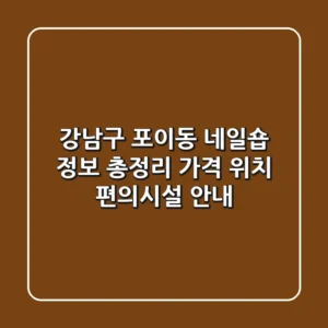 강남구 포이동 네일숍 정보 총정리 - 가격, 위치, 편의시설 안내
