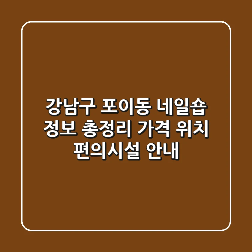 강남구 포이동 네일숍 정보 총정리 - 가격, 위치, 편의시설 안내