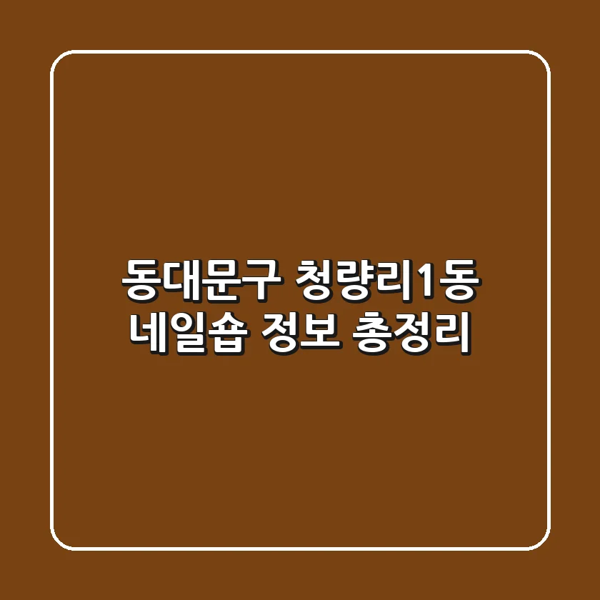 동대문구 청량리1동 네일숍 정보 총정리