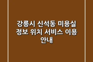 강릉시 신석동 미용실 정보: 위치, 서비스, 이용 안내