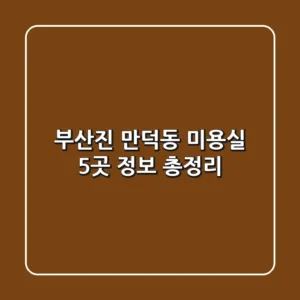 부산진 만덕동 미용실 5곳 정보 총정리