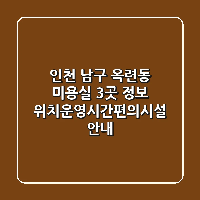 인천 남구 옥련동 미용실 3곳 정보 - 위치/운영시간/편의시설 안내