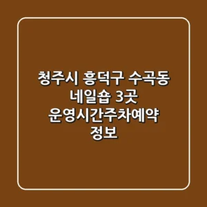 청주시 흥덕구 수곡동 네일숍 3곳 운영시간/주차/예약 정보