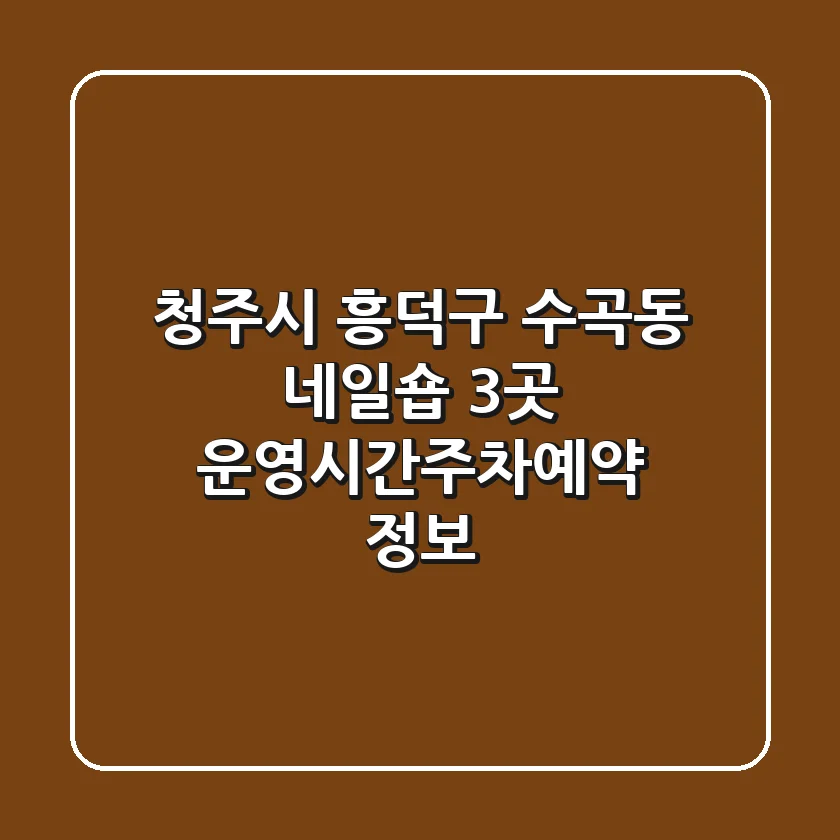 청주시 흥덕구 수곡동 네일숍 3곳 운영시간/주차/예약 정보