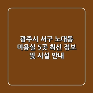 광주시 서구 노대동 미용실 5곳: 최신 정보 및 시설 안내