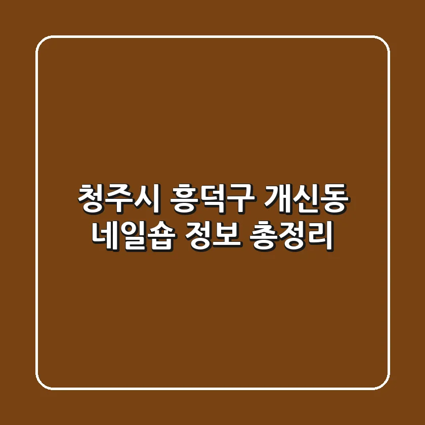 청주시 흥덕구 개신동 네일숍 정보 총정리