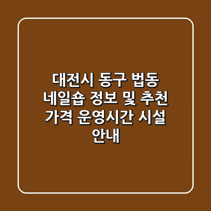 대전시 동구 법동 네일숍 정보 및 추천 - 가격, 운영시간, 시설 안내