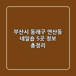 부산시 동래구 연산동 네일숍 5곳: 정보 총정리