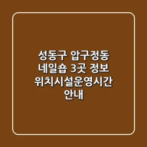 성동구 압구정동 네일숍 3곳 정보 - 위치/시설/운영시간 안내