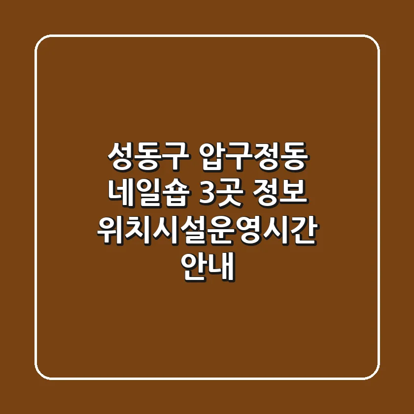 성동구 압구정동 네일숍 3곳 정보 - 위치/시설/운영시간 안내