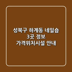 성북구 하계동 네일숍 3곳 정보 - 가격/위치/시설 안내