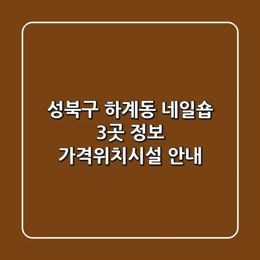 성북구 하계동 네일숍 3곳 정보 - 가격/위치/시설 안내
