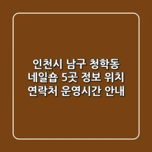 인천시 남구 청학동 네일숍 5곳 정보 - 위치, 연락처, 운영시간 안내