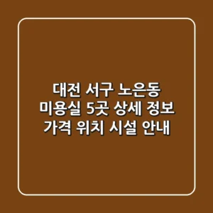 대전 서구 노은동 미용실 5곳 상세 정보 - 가격, 위치, 시설 안내