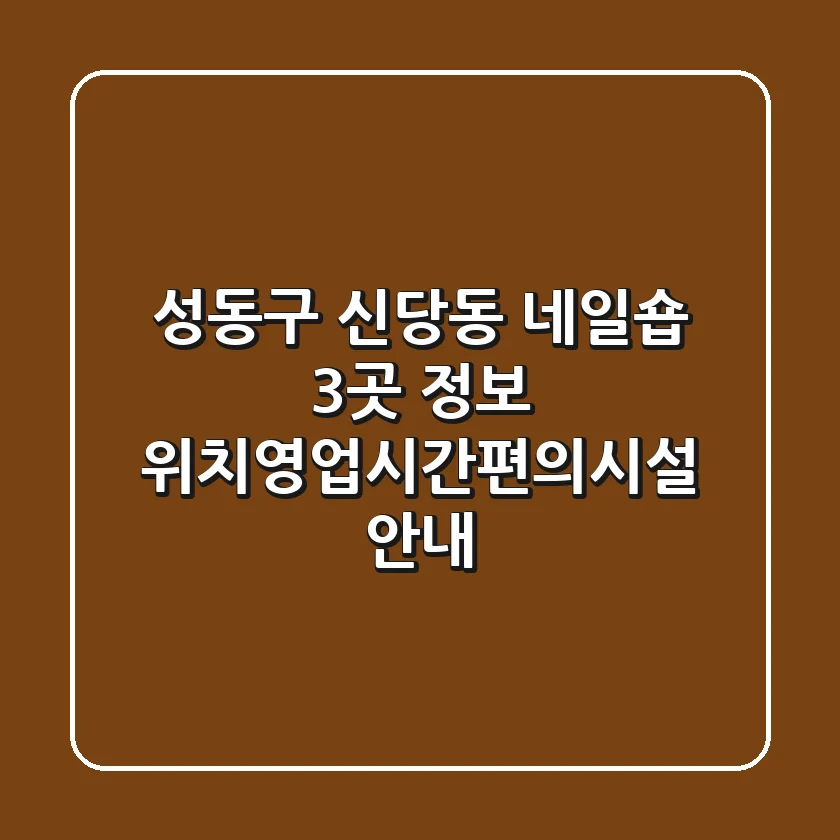 성동구 신당동 네일숍 3곳 정보 - 위치/영업시간/편의시설 안내