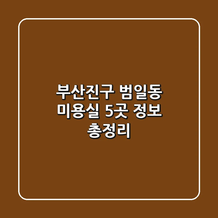 부산진구 범일동 미용실 5곳 정보 총정리