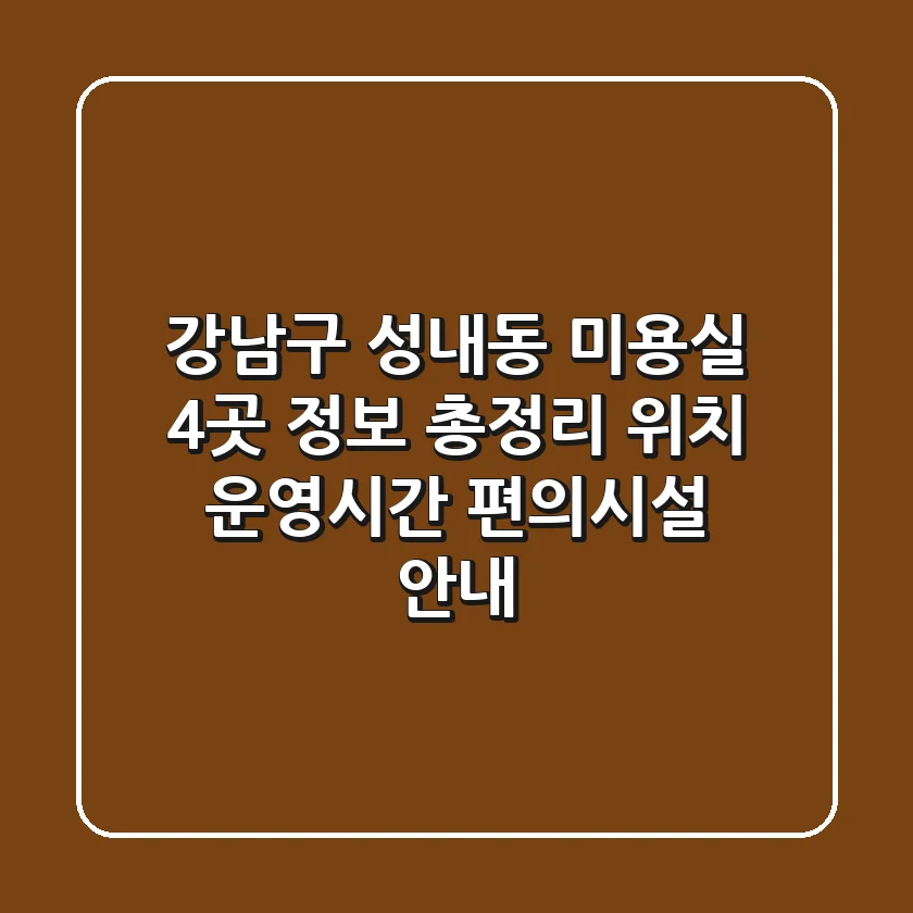 강남구 성내동 미용실 4곳 정보 총정리 - 위치, 운영시간, 편의시설 안내