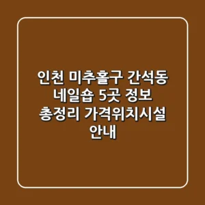 인천 미추홀구 간석동 네일숍 5곳 정보 총정리 - 가격/위치/시설 안내