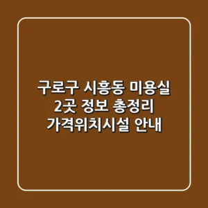구로구 시흥동 미용실 2곳 정보 총정리 - 가격/위치/시설 안내