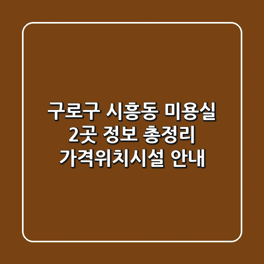 구로구 시흥동 미용실 2곳 정보 총정리 - 가격/위치/시설 안내