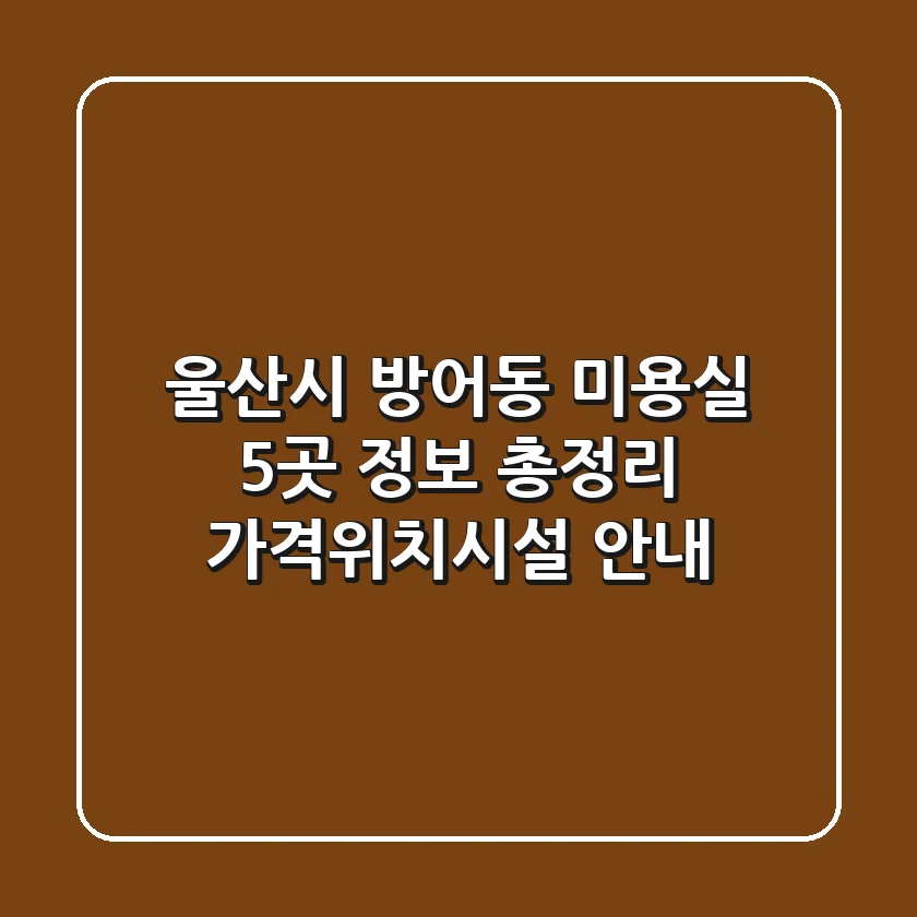 울산시 방어동 미용실 5곳 정보 총정리 - 가격/위치/시설 안내