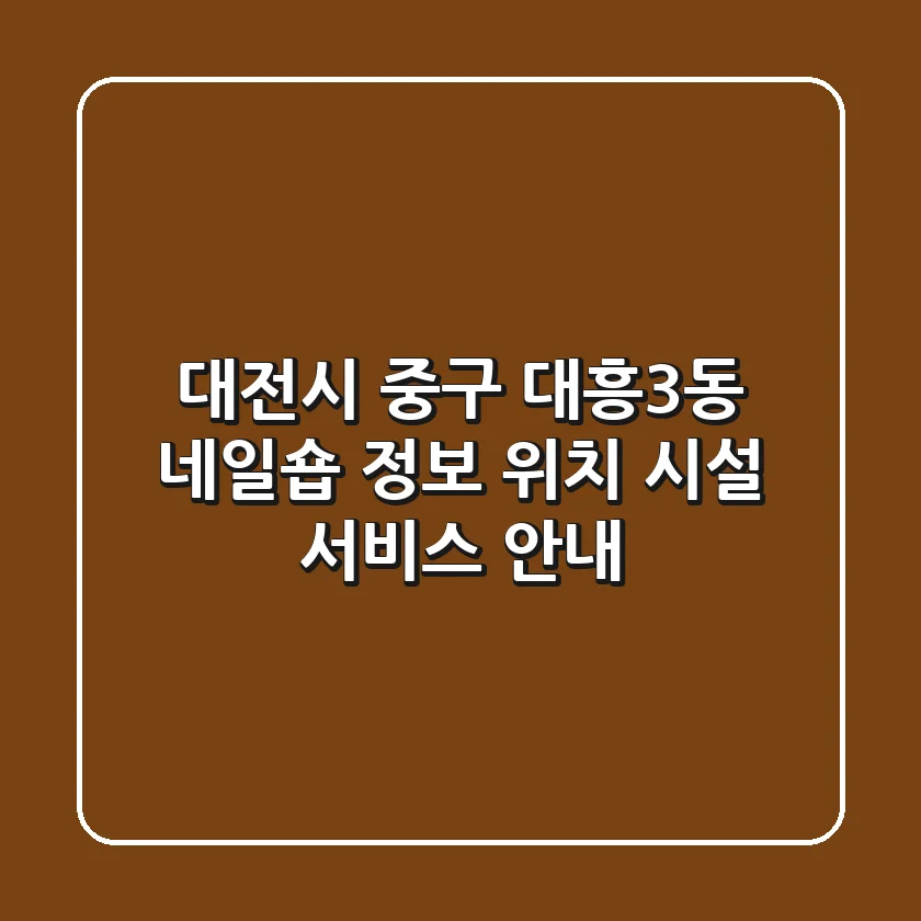 대전시 중구 대흥3동 네일숍 정보 - 위치, 시설, 서비스 안내
