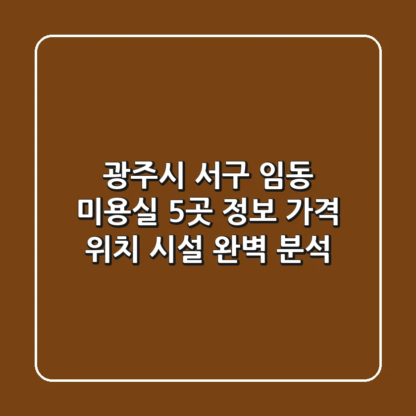 광주시 서구 임동 미용실 5곳 정보 - 가격, 위치, 시설 완벽 분석