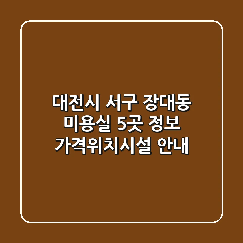 대전시 서구 장대동 미용실 5곳 정보 - 가격/위치/시설 안내