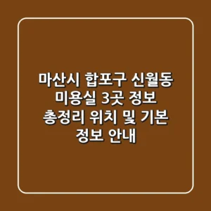 마산시 합포구 신월동 미용실 3곳 정보 총정리 - 위치 및 기본 정보 안내