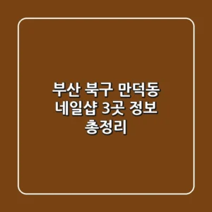부산 북구 만덕동 네일샵 3곳 정보 총정리