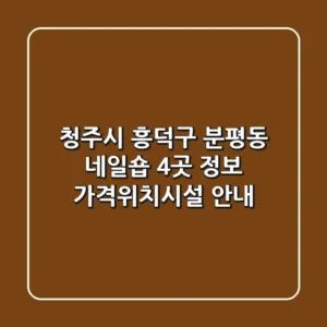 청주시 흥덕구 분평동 네일숍 4곳 정보 - 가격/위치/시설 안내