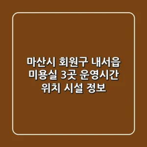 마산시 회원구 내서읍 미용실 3곳: 운영시간, 위치, 시설 정보