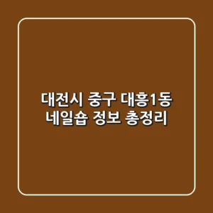 대전시 중구 대흥1동 네일숍 정보 총정리