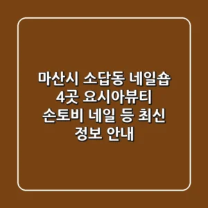 마산시 소답동 네일숍 4곳: 요시아뷰티, 손토비 네일 등 최신 정보 안내