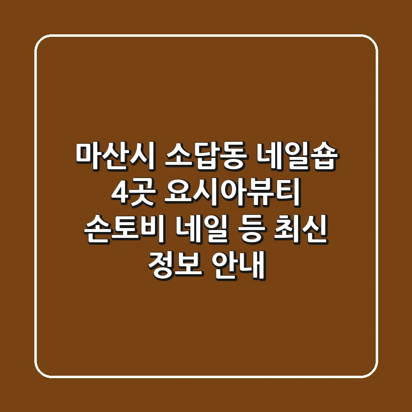 마산시 소답동 네일숍 4곳: 요시아뷰티, 손토비 네일 등 최신 정보 안내