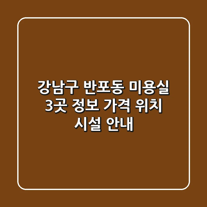 강남구 반포동 미용실 3곳 정보 - 가격, 위치, 시설 안내
