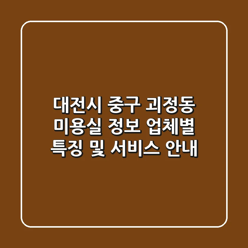 대전시 중구 괴정동 미용실 정보: 업체별 특징 및 서비스 안내