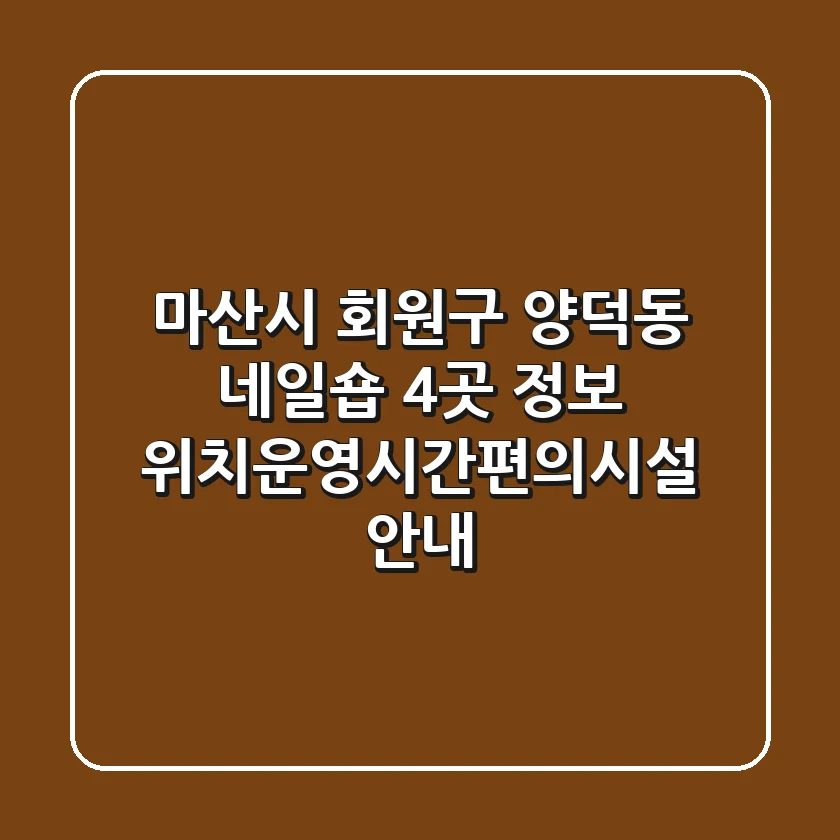 마산시 회원구 양덕동 네일숍 4곳 정보 - 위치/운영시간/편의시설 안내