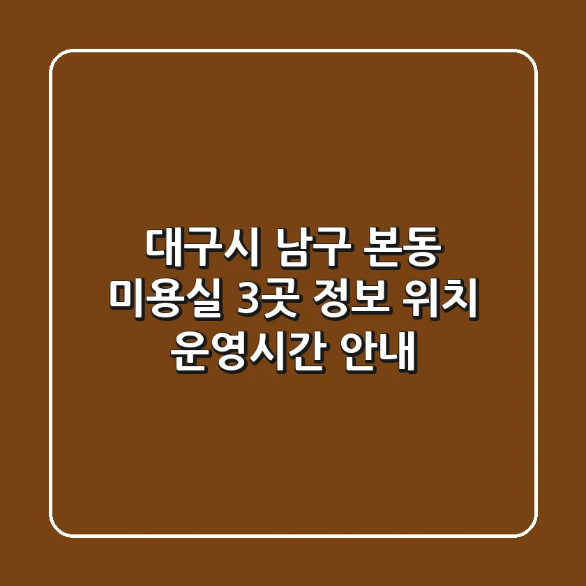 대구시 남구 본동 미용실 3곳 정보 - 위치, 운영시간 안내
