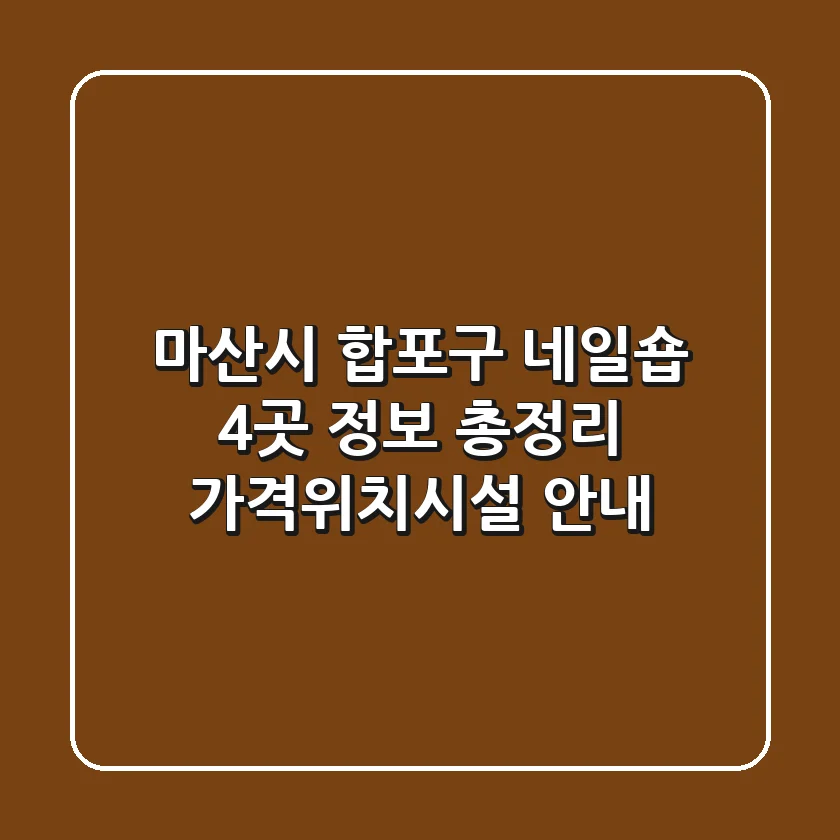 마산시 합포구 네일숍 4곳 정보 총정리 - 가격/위치/시설 안내