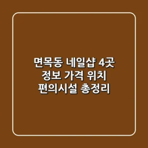 면목동 네일샵 4곳 정보 - 가격, 위치, 편의시설 총정리