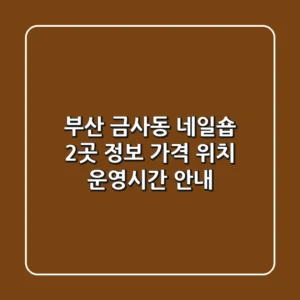 부산 금사동 네일숍 2곳 정보 - 가격, 위치, 운영시간 안내