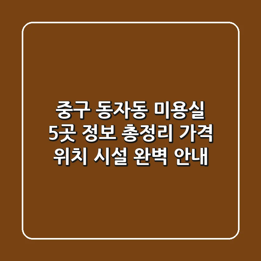 중구 동자동 미용실 5곳 정보 총정리 - 가격, 위치, 시설 완벽 안내