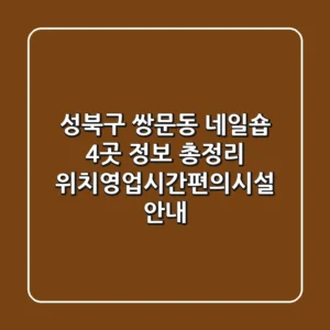 성북구 쌍문동 네일숍 4곳 정보 총정리 - 위치/영업시간/편의시설 안내