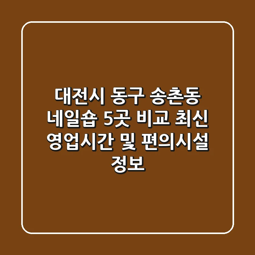 대전시 동구 송촌동 네일숍 5곳 비교 - 최신 영업시간 및 편의시설 정보