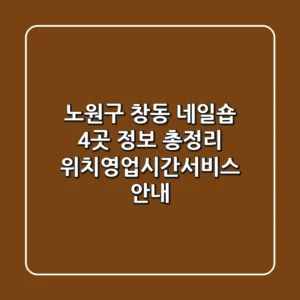 노원구 창동 네일숍 4곳 정보 총정리 - 위치/영업시간/서비스 안내