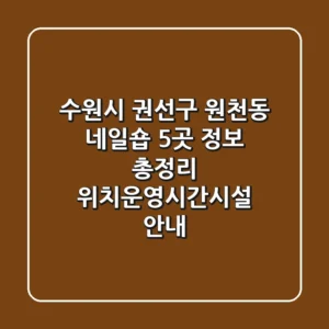 수원시 권선구 원천동 네일숍 5곳 정보 총정리 - 위치/운영시간/시설 안내