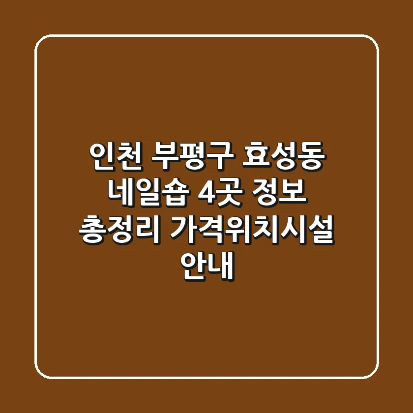 인천 부평구 효성동 네일숍 4곳 정보 총정리 - 가격/위치/시설 안내