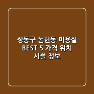 성동구 논현동 미용실 BEST 5: 가격, 위치, 시설 정보